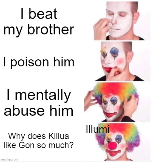 Clown Applying Makeup Meme | I beat my brother; I poison him; I mentally abuse him; Why does Killua like Gon so much? Illumi | image tagged in memes,clown applying makeup,hxh,hunter x hunter,anime | made w/ Imgflip meme maker