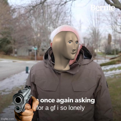 Bernie I Am Once Again Asking For Your Support Meme | for a gf i so lonely | image tagged in memes,bernie i am once again asking for your support | made w/ Imgflip meme maker