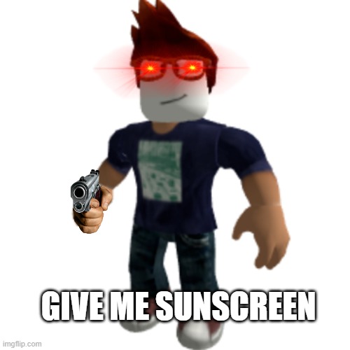uhh | GIVE ME SUNSCREEN | image tagged in memes,funny,roblox,sunscreen eater,roblox meme,roblox noob | made w/ Imgflip meme maker