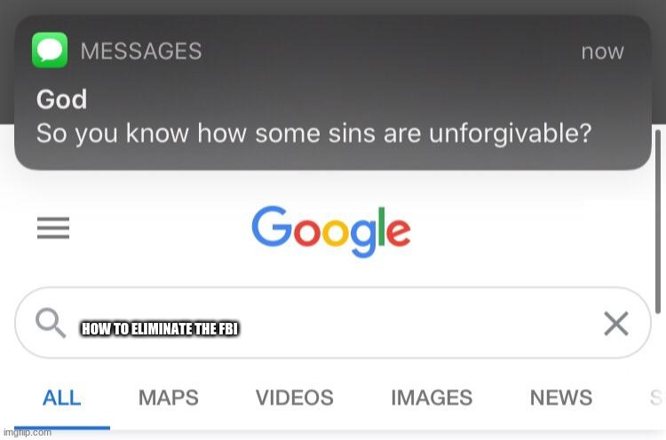 So you know how some sins are unforgivable? | HOW TO ELIMINATE THE FBI | image tagged in so you know how some sins are unforgivable | made w/ Imgflip meme maker