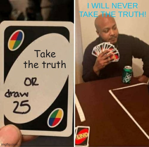 UNO Draw 25 Cards Meme | Take the truth I WILL NEVER TAKE THE TRUTH! | image tagged in memes,uno draw 25 cards | made w/ Imgflip meme maker