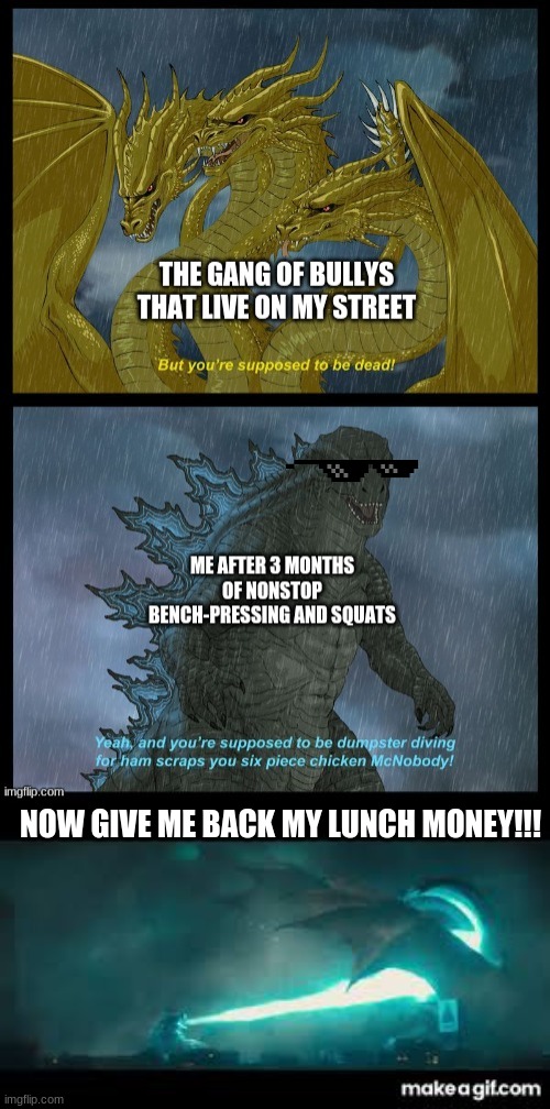 ghidorah got roasted (2.0) | NOW GIVE ME BACK MY LUNCH MONEY!!! | image tagged in godzilla,funny,funny meme,deal with it | made w/ Imgflip meme maker