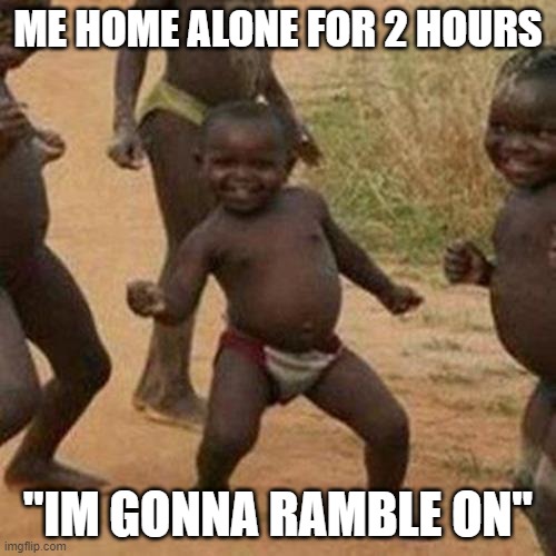 Third World Success Kid Meme | ME HOME ALONE FOR 2 HOURS; "IM GONNA RAMBLE ON" | image tagged in memes,third world success kid | made w/ Imgflip meme maker