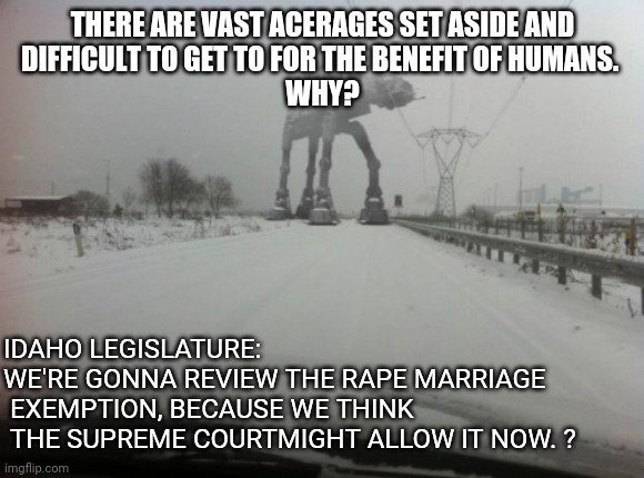 Meanwhile in Idaho | THERE ARE VAST ACERAGES SET ASIDE AND
 DIFFICULT TO GET TO FOR THE BENEFIT OF HUMANS.  
WHY? IDAHO LEGISLATURE:  
WE'RE GONNA REVIEW THE RAP | image tagged in meanwhile in idaho | made w/ Imgflip meme maker