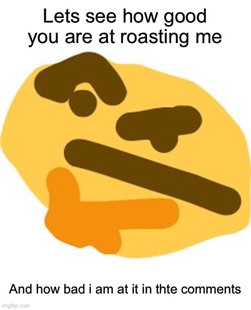 Thonk | Lets see how good you are at roasting me; And how bad i am at it in thte comments | image tagged in thonk | made w/ Imgflip meme maker