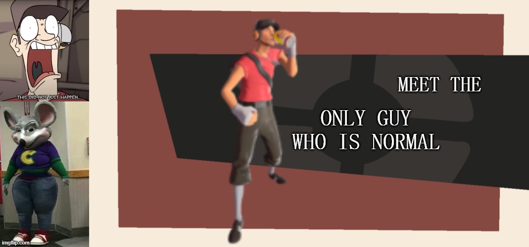 ONLY GUY WHO IS NORMAL; MEET THE | image tagged in tf2 scout is shocked by what just happened,meet the blank | made w/ Imgflip meme maker