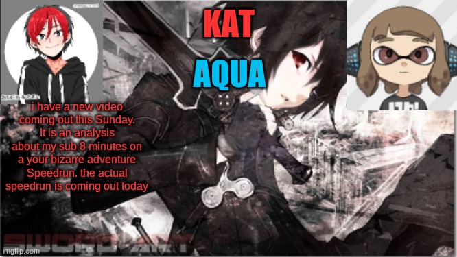 katxaqua | i have a new video coming out this Sunday. It is an analysis about my sub 8 minutes on a your bizarre adventure Speedrun. the actual speedrun is coming out today | image tagged in katxaqua | made w/ Imgflip meme maker