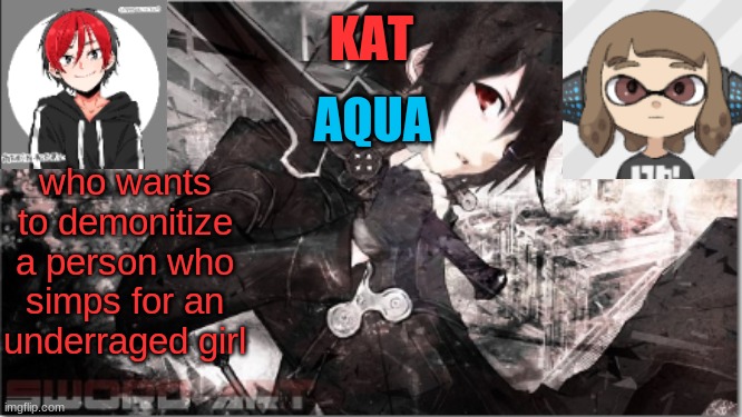 and i dont wanna start a war | who wants to demonitize a person who simps for an underraged girl | image tagged in katxaqua | made w/ Imgflip meme maker