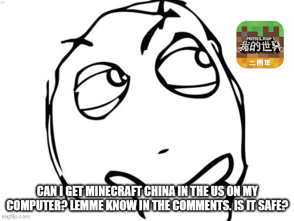 Question Rage Face | CAN I GET MINECRAFT CHINA IN THE US ON MY COMPUTER? LEMME KNOW IN THE COMMENTS. IS IT SAFE? | image tagged in memes,question rage face | made w/ Imgflip meme maker