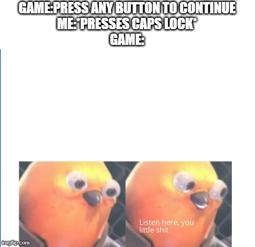 Listen here you little shit | GAME:PRESS ANY BUTTON TO CONTINUE
ME:*PRESSES CAPS LOCK*
GAME: | image tagged in listen here you little shit | made w/ Imgflip meme maker