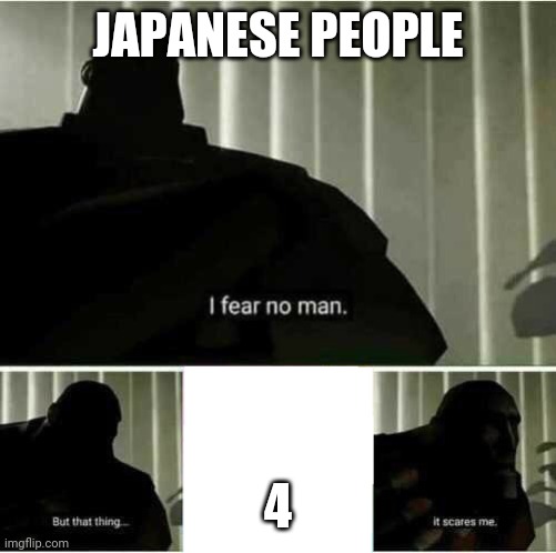 This is literally all the Japanese people | JAPANESE PEOPLE; 4 | image tagged in i fear no man | made w/ Imgflip meme maker