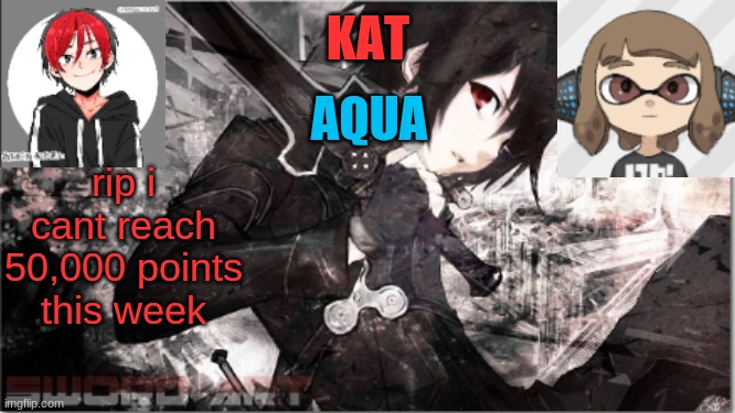 katxaqua | rip i cant reach 50,000 points this week | image tagged in katxaqua | made w/ Imgflip meme maker