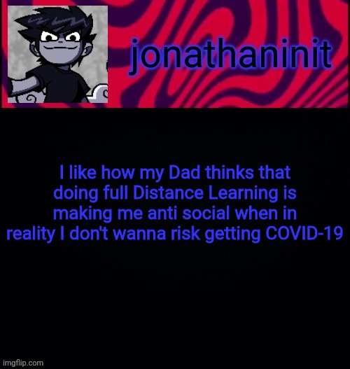 My parents can be dicks... | I like how my Dad thinks that doing full Distance Learning is making me anti social when in reality I don't wanna risk getting COVID-19 | image tagged in d i s t o r e d | made w/ Imgflip meme maker