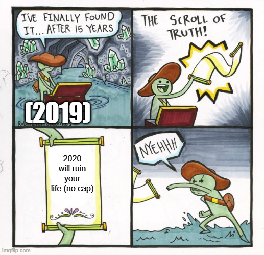 the day before COVID-19 ruined our lives :( | (2019); 2020 will ruin your life (no cap) | image tagged in memes,the scroll of truth | made w/ Imgflip meme maker