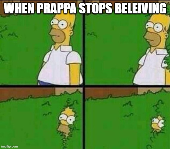 Homer Simpson in Bush - Large | WHEN PRAPPA STOPS BELEIVING | image tagged in homer simpson in bush - large | made w/ Imgflip meme maker