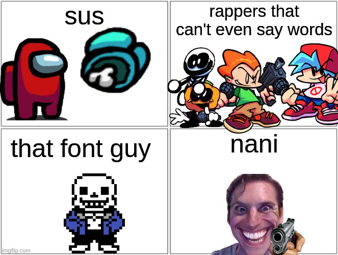 Blank Comic Panel 2x2 Meme | sus; rappers that can't even say words; nani; that font guy | image tagged in memes,blank comic panel 2x2,sans,among us,friday night funkin,funny | made w/ Imgflip meme maker