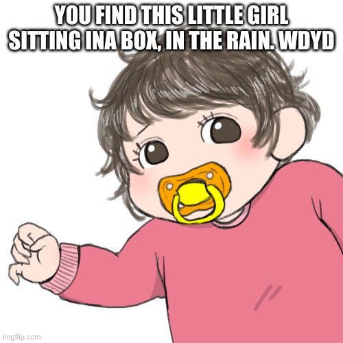 FIRST DIGITAL ART!!!! | YOU FIND THIS LITTLE GIRL SITTING INA BOX, IN THE RAIN. WDYD | image tagged in art,roleplaying,baby | made w/ Imgflip meme maker