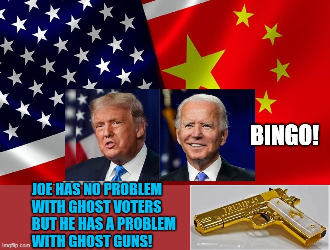 Trump-USA vs Biden-CCP | BINGO! JOE HAS NO PROBLEM 
WITH GHOST VOTERS
BUT HE HAS A PROBLEM 
WITH GHOST GUNS! | image tagged in political meme,donald trump,joe biden,gun control,voter fraud,elections | made w/ Imgflip meme maker