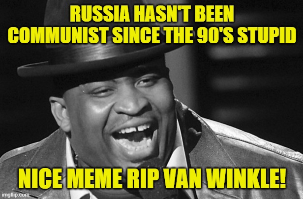 RUSSIA HASN'T BEEN COMMUNIST SINCE THE 90'S STUPID NICE MEME RIP VAN WINKLE! | made w/ Imgflip meme maker