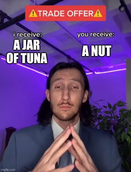 Trade Offer | A NUT; A JAR OF TUNA | image tagged in trade offer | made w/ Imgflip meme maker