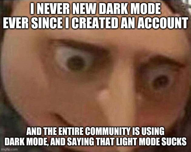 Should I use dark mode? | I NEVER NEW DARK MODE EVER SINCE I CREATED AN ACCOUNT; AND THE ENTIRE COMMUNITY IS USING DARK MODE, AND SAYING THAT LIGHT MODE SUCKS | image tagged in gru meme | made w/ Imgflip meme maker