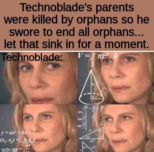 wait a sec... |  Technoblade's parents were killed by orphans so he swore to end all orphans... let that sink in for a moment. Technoblade: | image tagged in math lady/confused lady | made w/ Imgflip meme maker