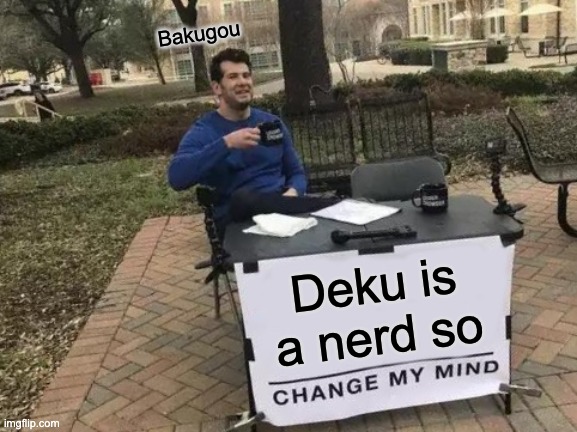 Change My Mind | Bakugou; Deku is a nerd so | image tagged in memes,change my mind | made w/ Imgflip meme maker