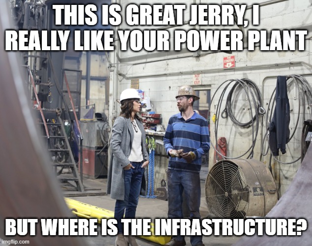 Kristi Noem looking for infrastucture. | THIS IS GREAT JERRY, I REALLY LIKE YOUR POWER PLANT; BUT WHERE IS THE INFRASTRUCTURE? | image tagged in governor,south dakota,kristi,noem,infrastructure | made w/ Imgflip meme maker