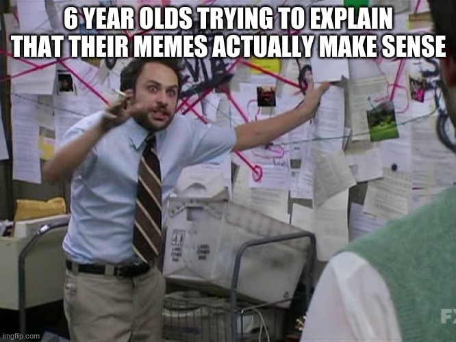 They really don't | 6 YEAR OLDS TRYING TO EXPLAIN THAT THEIR MEMES ACTUALLY MAKE SENSE | image tagged in charlie conspiracy always sunny in philidelphia | made w/ Imgflip meme maker