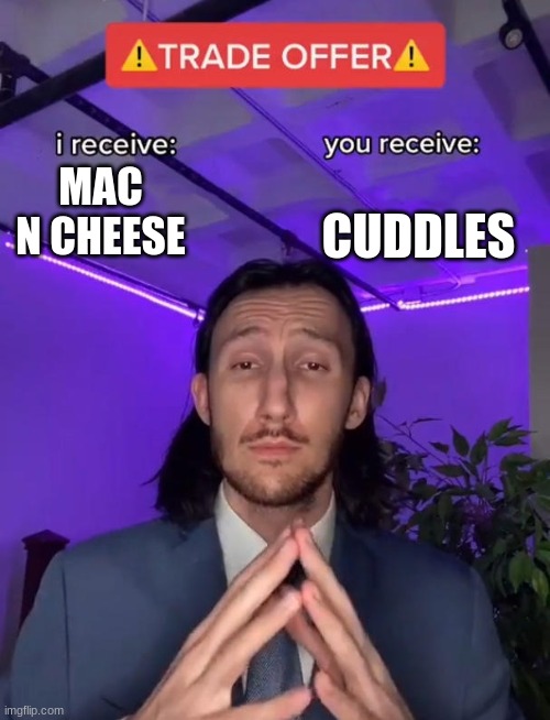 Me to my gf: | CUDDLES; MAC N CHEESE | image tagged in trade offer | made w/ Imgflip meme maker