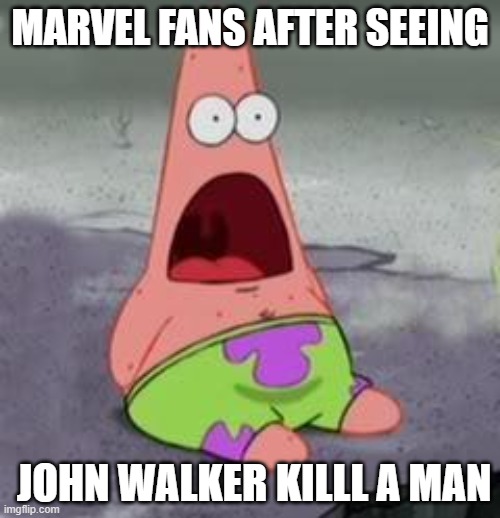 It do be true for Marvel fans (spoliers) | MARVEL FANS AFTER SEEING; JOHN WALKER KILLL A MAN | image tagged in suprised patrick | made w/ Imgflip meme maker