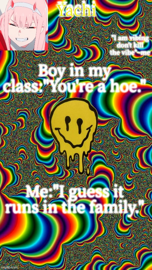 Yachi temp | Boy in my class:"You're a hoe."; Me:"I guess it runs in the family." | image tagged in yachi temp | made w/ Imgflip meme maker