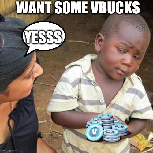 v BuCKS | WANT SOME VBUCKS; YESSS | image tagged in memes,third world skeptical kid | made w/ Imgflip meme maker