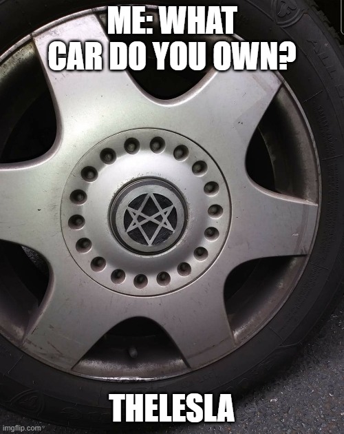 Thelesla. | ME: WHAT CAR DO YOU OWN? THELESLA | image tagged in memes,tesla,tesla truck,occult,funny,crowley | made w/ Imgflip meme maker
