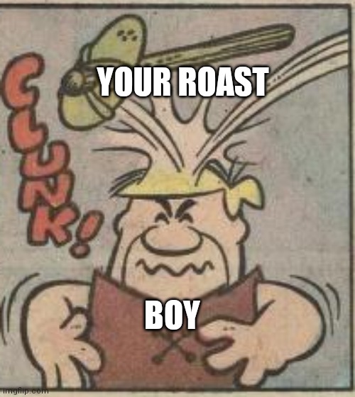 BOY YOUR ROAST | made w/ Imgflip meme maker