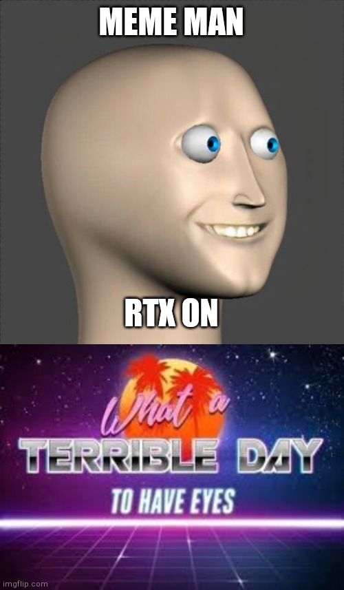 Look how they massacred ma boi | MEME MAN; RTX ON | image tagged in stonks man,what a terrible day to have eyes | made w/ Imgflip meme maker