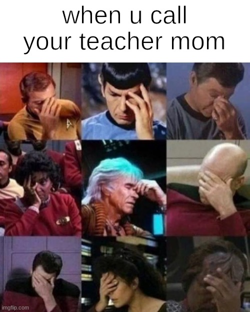 star trek face palm | when u call your teacher mom | image tagged in star trek face palm | made w/ Imgflip meme maker