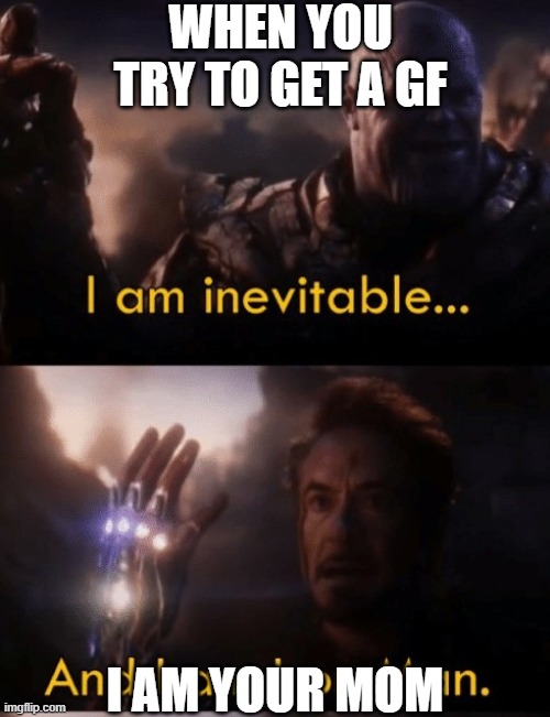 GF moments | WHEN YOU TRY TO GET A GF; I AM YOUR MOM | image tagged in i am iron man | made w/ Imgflip meme maker