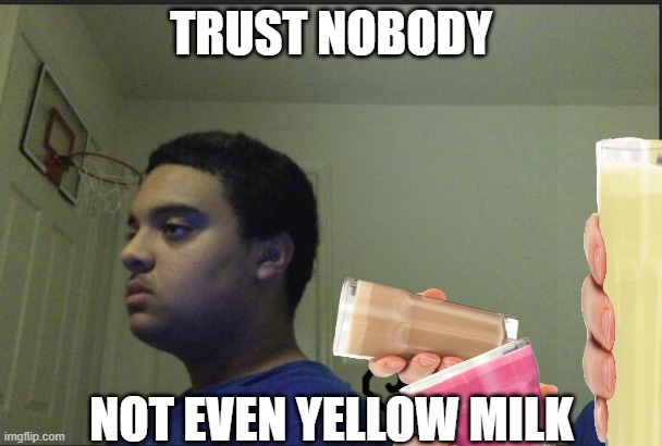 dont | TRUST NOBODY; NOT EVEN YELLOW MILK | image tagged in trust nobody not even yourself | made w/ Imgflip meme maker