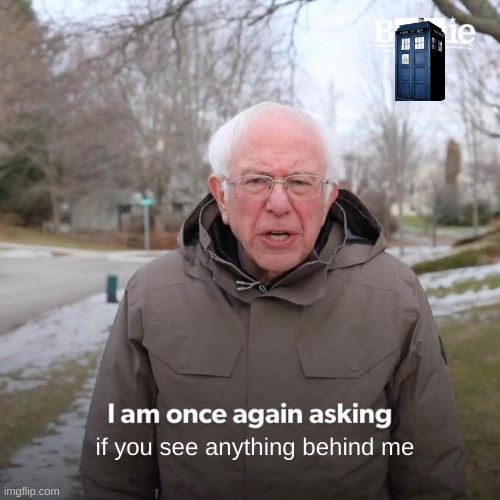 :) | if you see anything behind me | image tagged in memes,bernie i am once again asking for your support,dr who | made w/ Imgflip meme maker