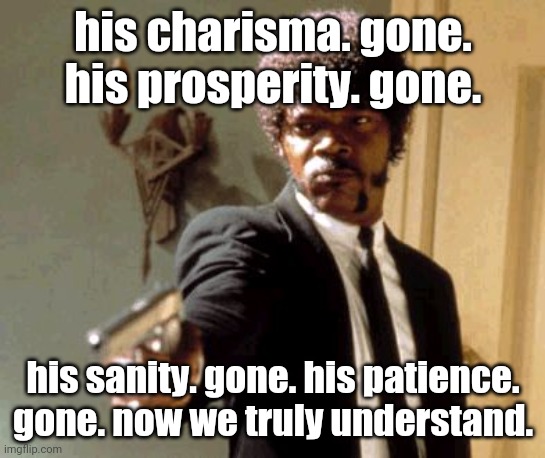 mr jackson knows | his charisma. gone. his prosperity. gone. his sanity. gone. his patience. gone. now we truly understand. | image tagged in memes,say that again i dare you | made w/ Imgflip meme maker