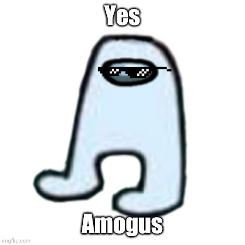 AMOGUS | Yes Amogus | image tagged in amogus | made w/ Imgflip meme maker