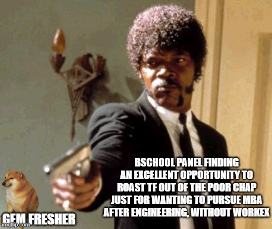 Say That Again I Dare You | BSCHOOL PANEL FINDING AN EXCELLENT OPPORTUNITY TO ROAST TF OUT OF THE POOR CHAP JUST FOR WANTING TO PURSUE MBA AFTER ENGINEERING, WITHOUT WORKEX; GEM FRESHER | image tagged in memes,say that again i dare you | made w/ Imgflip meme maker