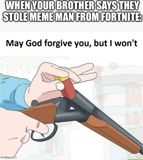 May god forgive you,but I won't | WHEN YOUR BROTHER SAYS THEY STOLE MEME MAN FROM FORTNITE: | image tagged in may god forgive you but i won't | made w/ Imgflip meme maker