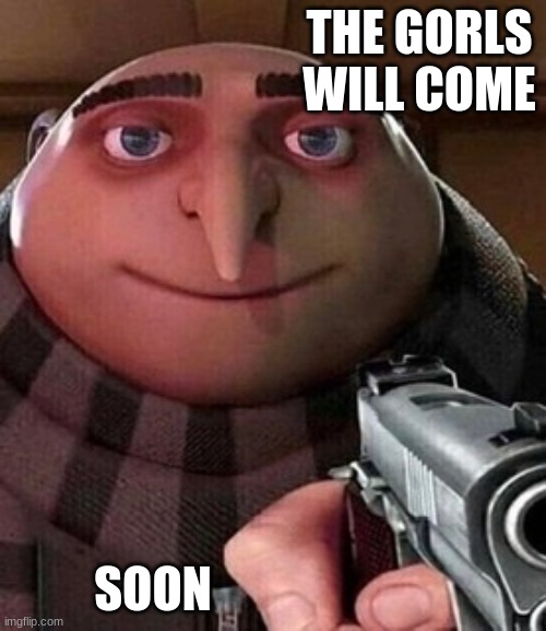 Oh ao you’re an X name every Y | THE GORLS WILL COME SOON | image tagged in oh ao you re an x name every y | made w/ Imgflip meme maker