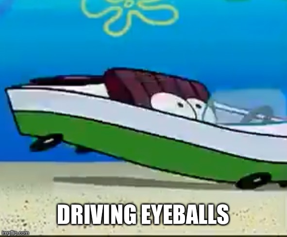 DRIVING EYEBALLS | made w/ Imgflip meme maker