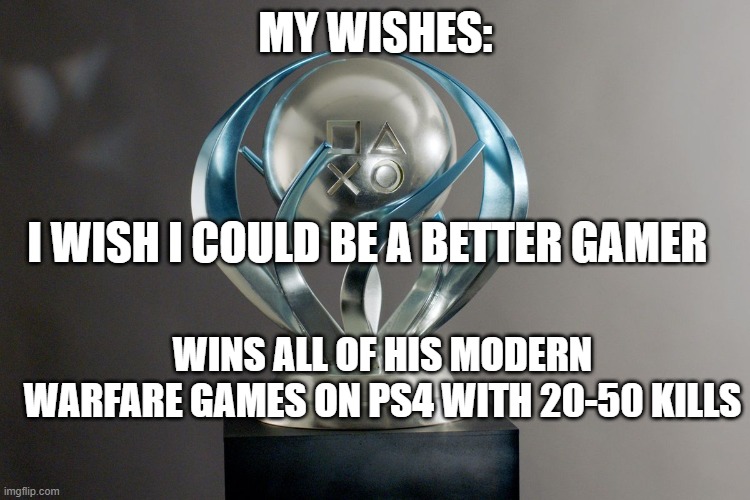 Trophy PS4 meme | MY WISHES:; I WISH I COULD BE A BETTER GAMER; WINS ALL OF HIS MODERN WARFARE GAMES ON PS4 WITH 20-50 KILLS | image tagged in trophy ps4 meme | made w/ Imgflip meme maker