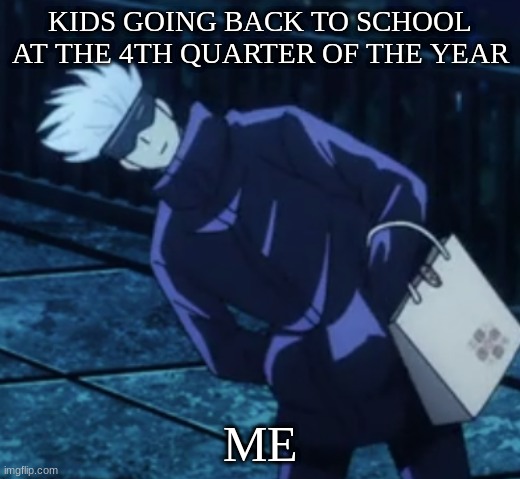 school at the end of the year? | KIDS GOING BACK TO SCHOOL AT THE 4TH QUARTER OF THE YEAR; ME | image tagged in questioning gojo | made w/ Imgflip meme maker
