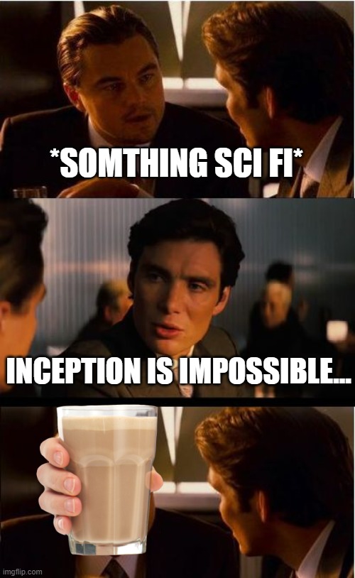 Inception Meme | *SOMTHING SCI FI* INCEPTION IS IMPOSSIBLE... | image tagged in memes,inception | made w/ Imgflip meme maker