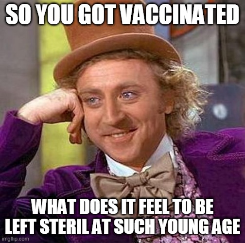 Creepy Condescending Wonka Meme | SO YOU GOT VACCINATED WHAT DOES IT FEEL TO BE LEFT STERIL AT SUCH YOUNG AGE | image tagged in memes,creepy condescending wonka | made w/ Imgflip meme maker